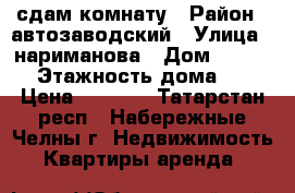 сдам комнату › Район ­ автозаводский › Улица ­ нариманова › Дом ­ 62-18 › Этажность дома ­ 3 › Цена ­ 5 000 - Татарстан респ., Набережные Челны г. Недвижимость » Квартиры аренда   